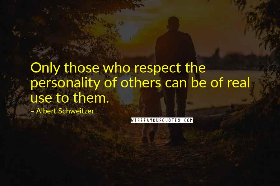 Albert Schweitzer Quotes: Only those who respect the personality of others can be of real use to them.