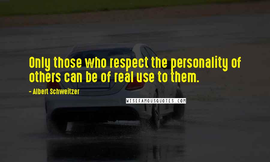 Albert Schweitzer Quotes: Only those who respect the personality of others can be of real use to them.