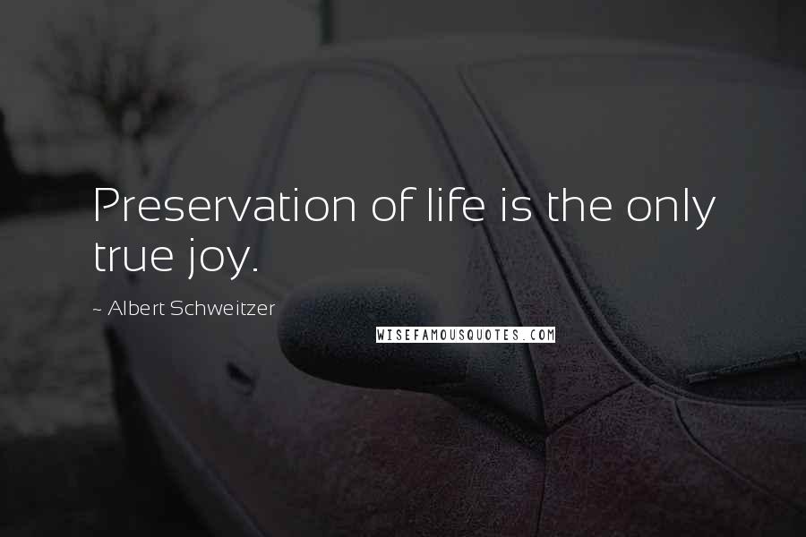 Albert Schweitzer Quotes: Preservation of life is the only true joy.