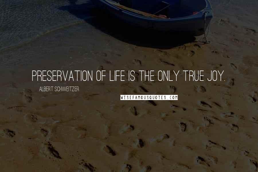 Albert Schweitzer Quotes: Preservation of life is the only true joy.