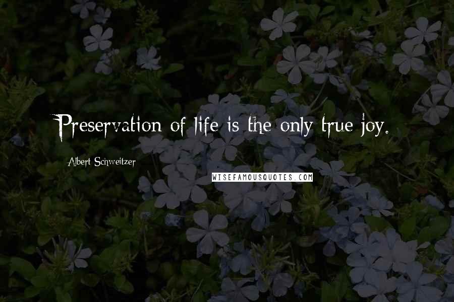 Albert Schweitzer Quotes: Preservation of life is the only true joy.