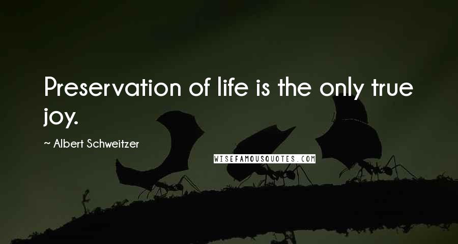 Albert Schweitzer Quotes: Preservation of life is the only true joy.