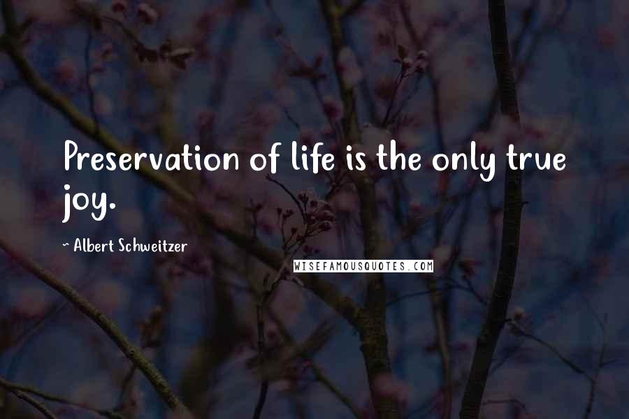 Albert Schweitzer Quotes: Preservation of life is the only true joy.