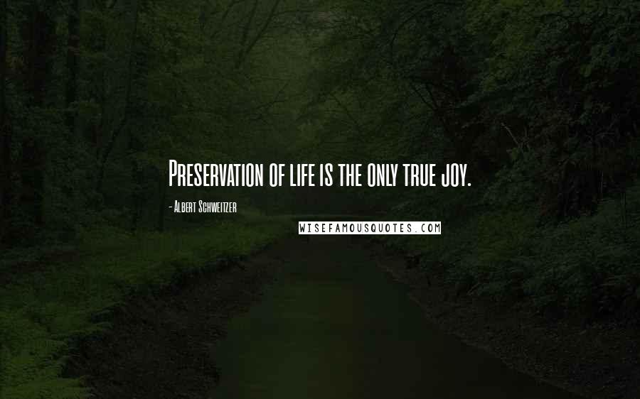 Albert Schweitzer Quotes: Preservation of life is the only true joy.