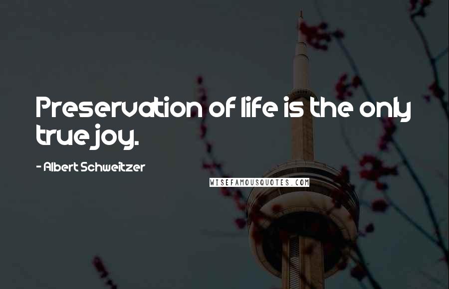 Albert Schweitzer Quotes: Preservation of life is the only true joy.