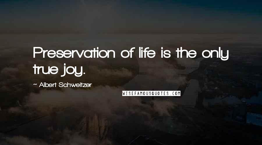 Albert Schweitzer Quotes: Preservation of life is the only true joy.