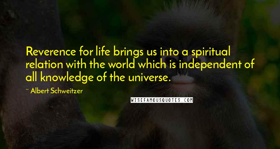 Albert Schweitzer Quotes: Reverence for life brings us into a spiritual relation with the world which is independent of all knowledge of the universe.