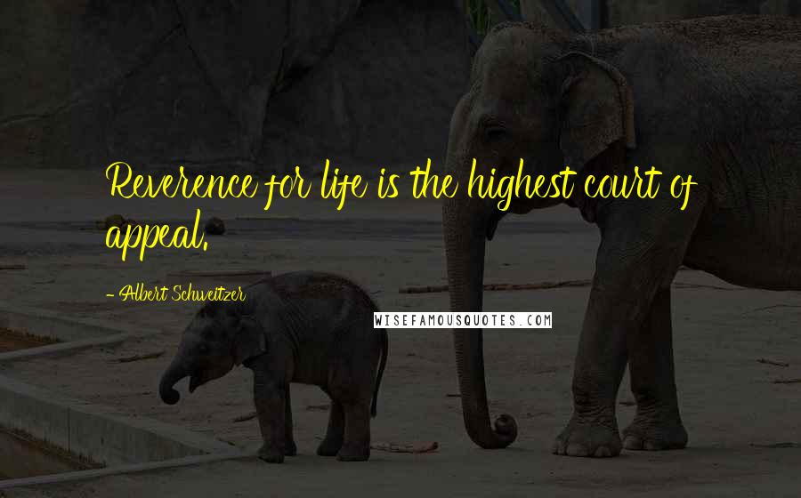 Albert Schweitzer Quotes: Reverence for life is the highest court of appeal.