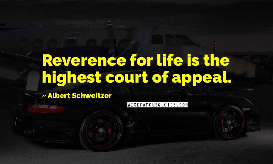 Albert Schweitzer Quotes: Reverence for life is the highest court of appeal.