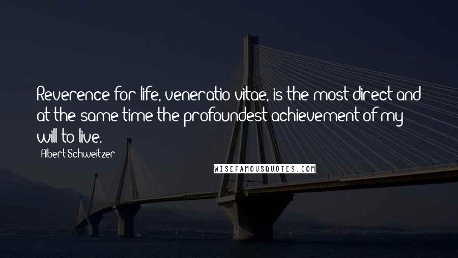 Albert Schweitzer Quotes: Reverence for life, veneratio vitae, is the most direct and at the same time the profoundest achievement of my will-to-live.