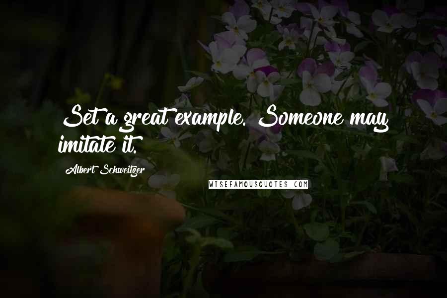 Albert Schweitzer Quotes: Set a great example. Someone may imitate it.