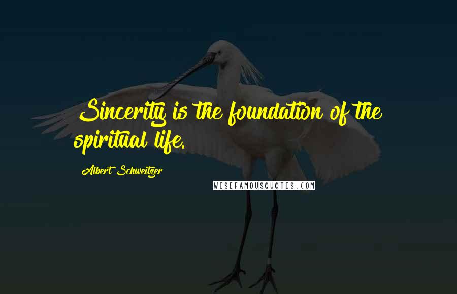 Albert Schweitzer Quotes: Sincerity is the foundation of the spiritual life.