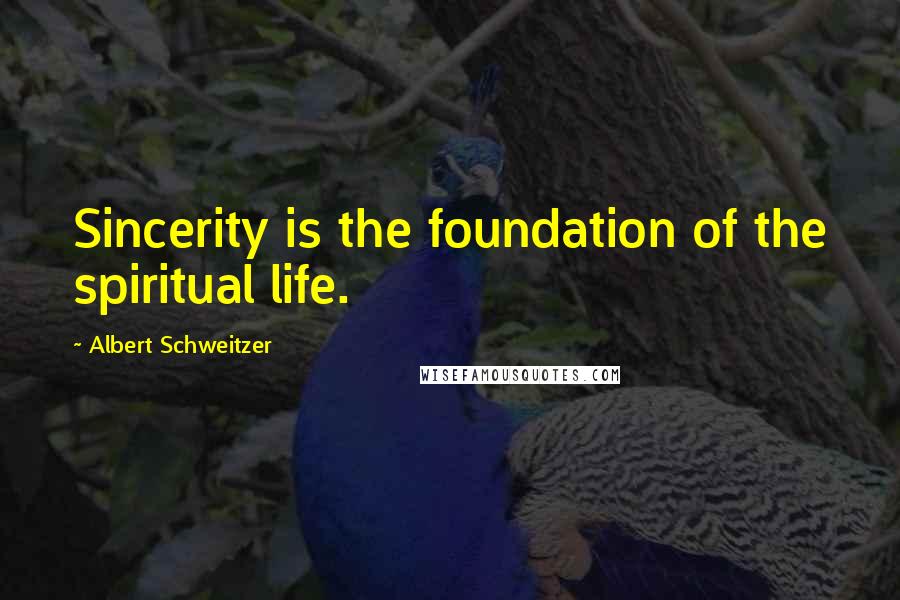 Albert Schweitzer Quotes: Sincerity is the foundation of the spiritual life.