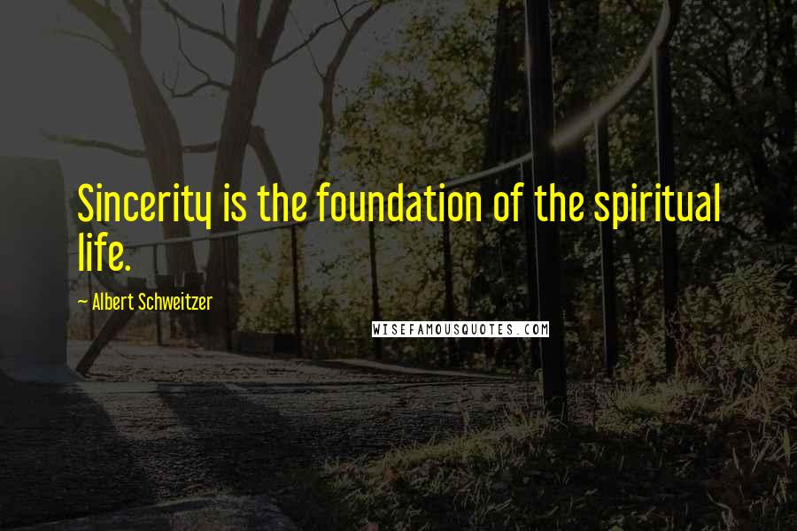 Albert Schweitzer Quotes: Sincerity is the foundation of the spiritual life.