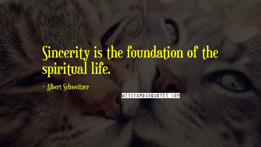 Albert Schweitzer Quotes: Sincerity is the foundation of the spiritual life.