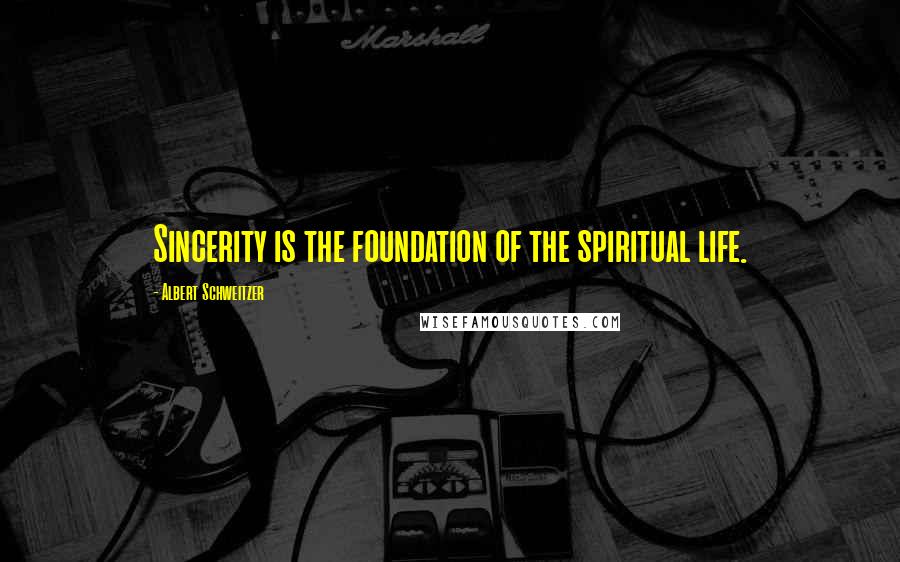 Albert Schweitzer Quotes: Sincerity is the foundation of the spiritual life.