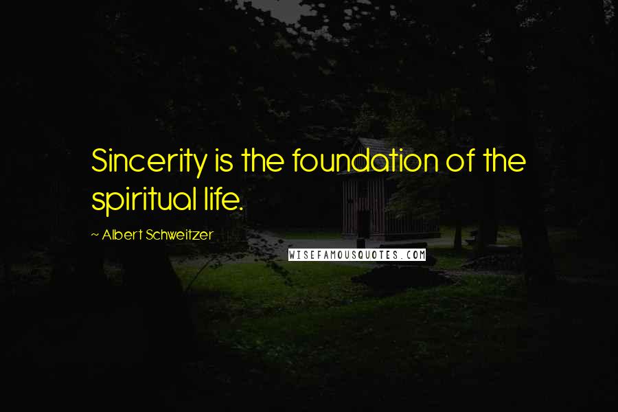 Albert Schweitzer Quotes: Sincerity is the foundation of the spiritual life.
