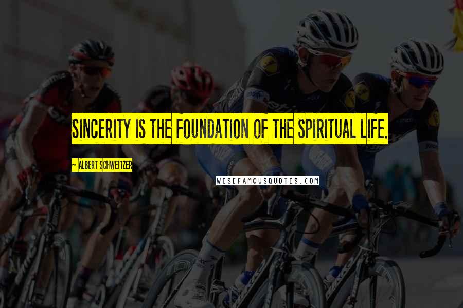 Albert Schweitzer Quotes: Sincerity is the foundation of the spiritual life.