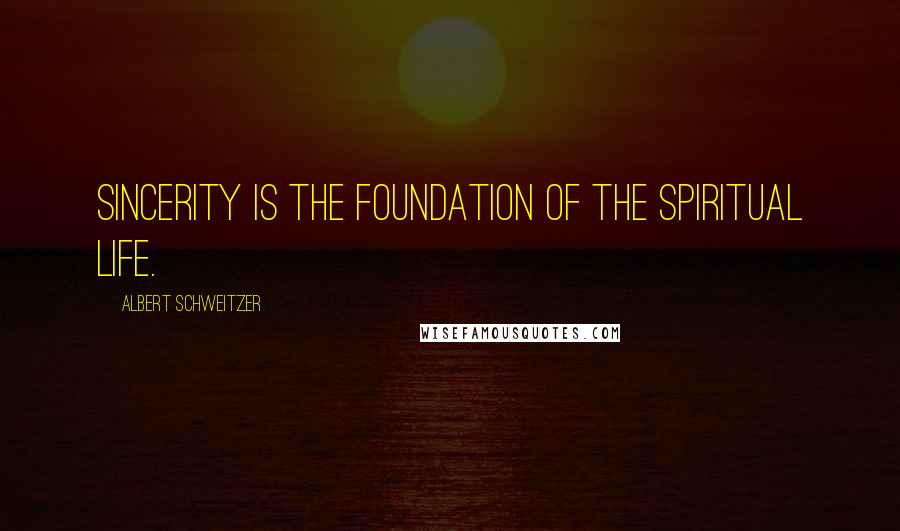 Albert Schweitzer Quotes: Sincerity is the foundation of the spiritual life.