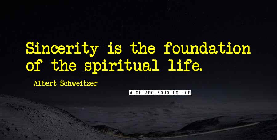Albert Schweitzer Quotes: Sincerity is the foundation of the spiritual life.