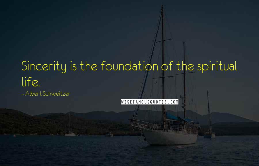 Albert Schweitzer Quotes: Sincerity is the foundation of the spiritual life.