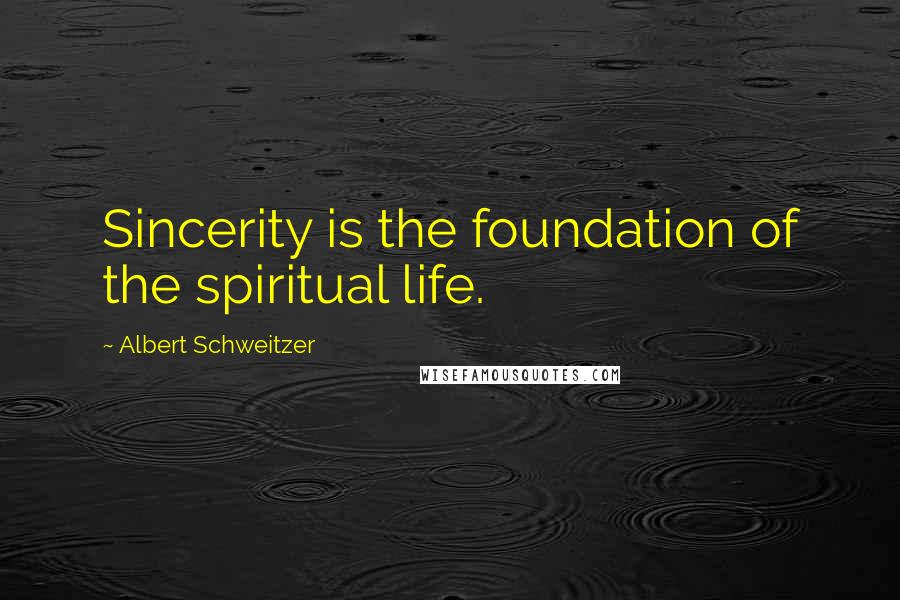 Albert Schweitzer Quotes: Sincerity is the foundation of the spiritual life.