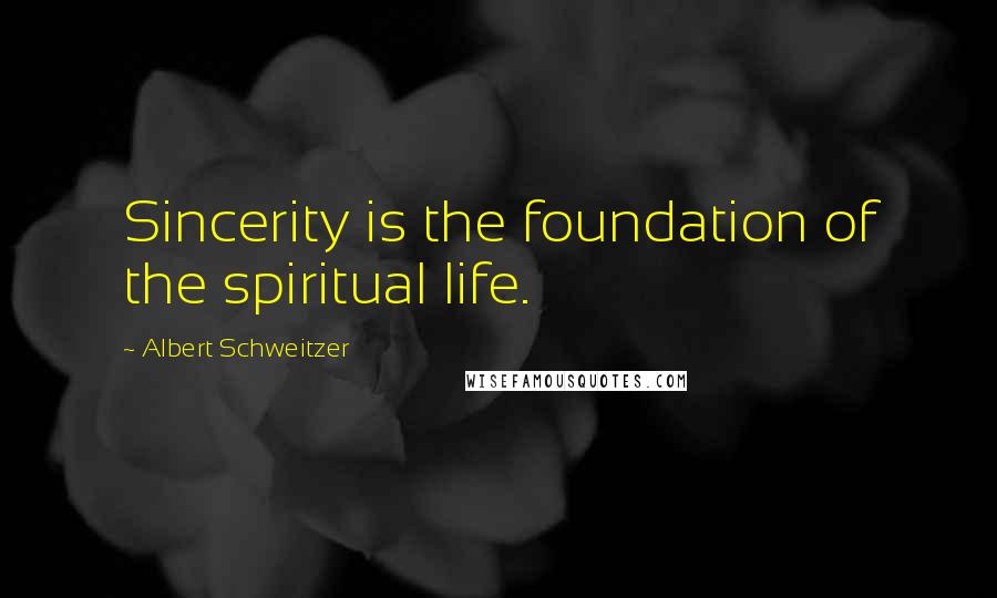 Albert Schweitzer Quotes: Sincerity is the foundation of the spiritual life.