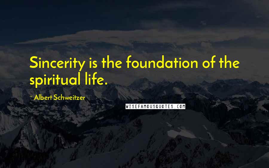 Albert Schweitzer Quotes: Sincerity is the foundation of the spiritual life.