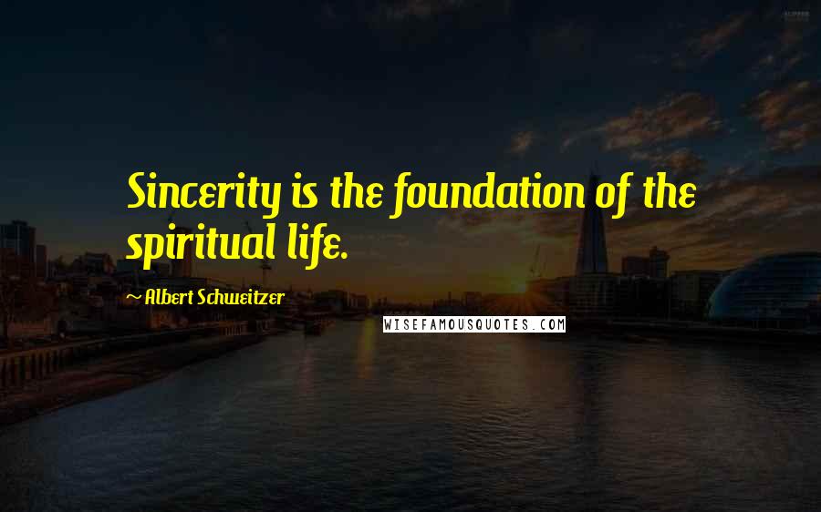 Albert Schweitzer Quotes: Sincerity is the foundation of the spiritual life.