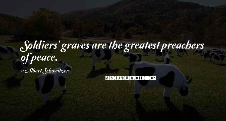Albert Schweitzer Quotes: Soldiers' graves are the greatest preachers of peace.