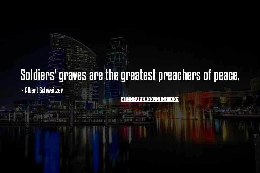 Albert Schweitzer Quotes: Soldiers' graves are the greatest preachers of peace.