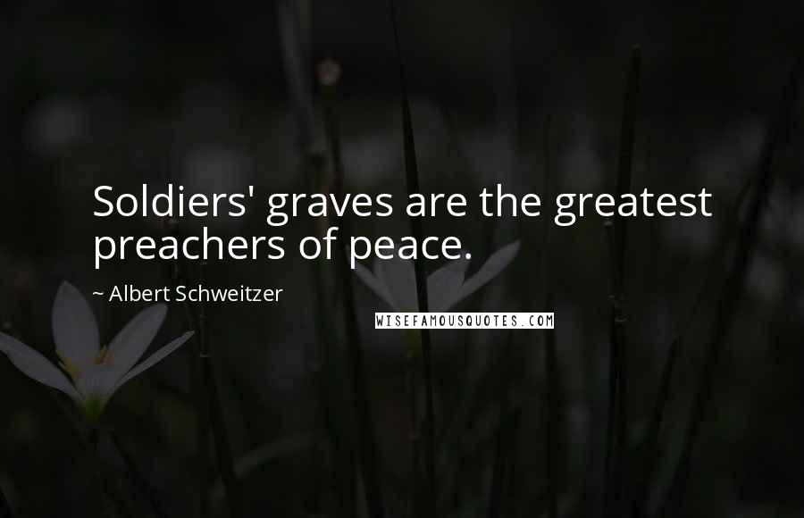 Albert Schweitzer Quotes: Soldiers' graves are the greatest preachers of peace.