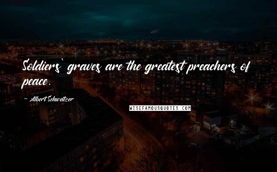 Albert Schweitzer Quotes: Soldiers' graves are the greatest preachers of peace.
