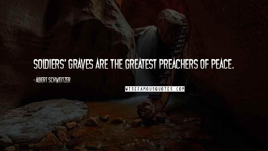 Albert Schweitzer Quotes: Soldiers' graves are the greatest preachers of peace.