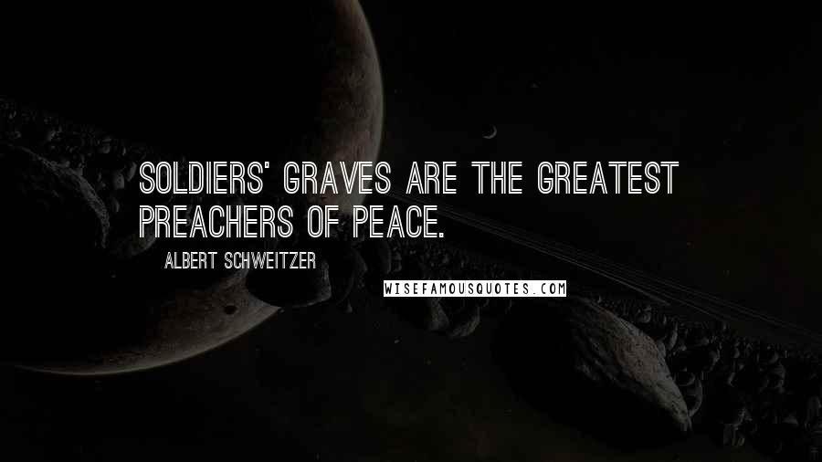 Albert Schweitzer Quotes: Soldiers' graves are the greatest preachers of peace.