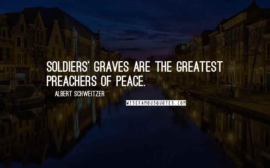 Albert Schweitzer Quotes: Soldiers' graves are the greatest preachers of peace.