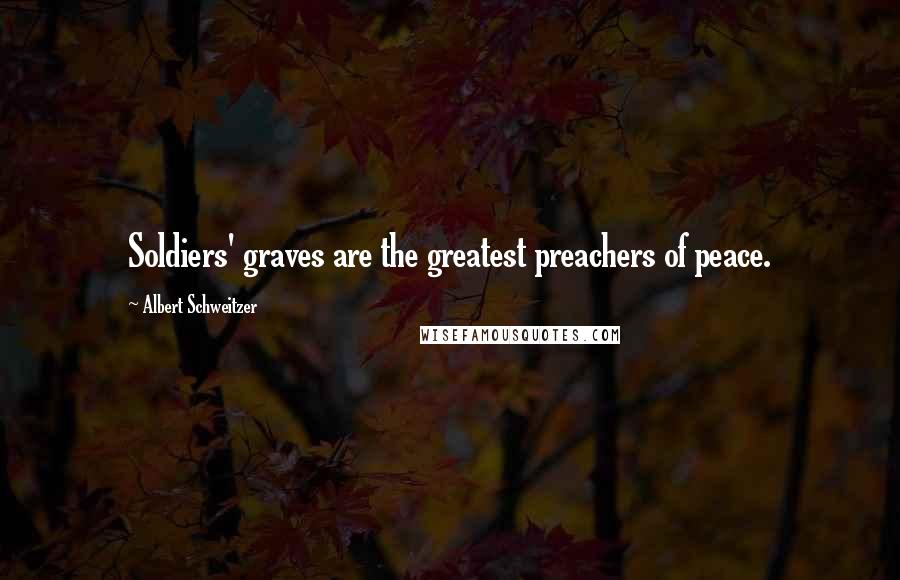 Albert Schweitzer Quotes: Soldiers' graves are the greatest preachers of peace.