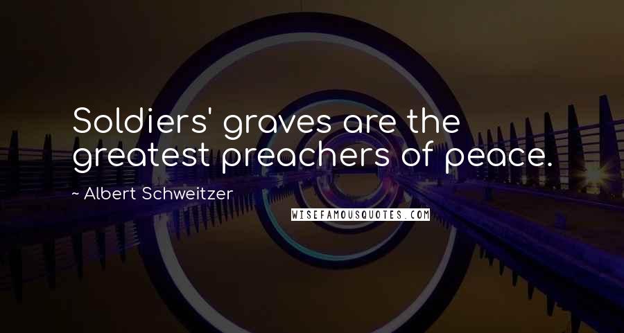 Albert Schweitzer Quotes: Soldiers' graves are the greatest preachers of peace.
