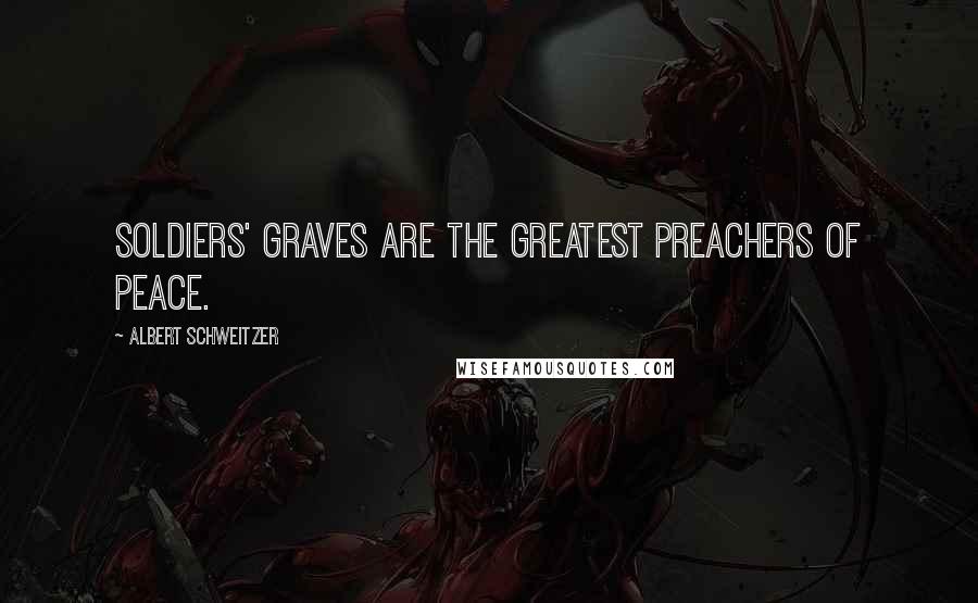 Albert Schweitzer Quotes: Soldiers' graves are the greatest preachers of peace.