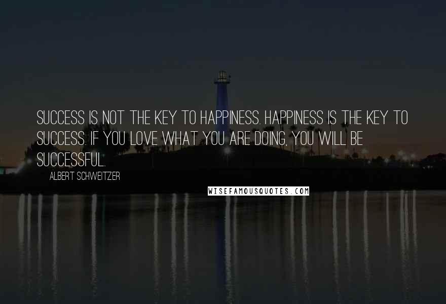 Albert Schweitzer Quotes: Success is not the key to happiness. Happiness is the key to success. If you love what you are doing, you will be successful.