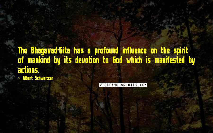 Albert Schweitzer Quotes: The Bhagavad-Gita has a profound influence on the spirit of mankind by its devotion to God which is manifested by actions.