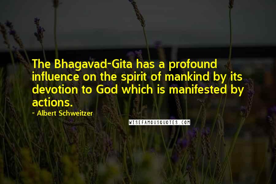 Albert Schweitzer Quotes: The Bhagavad-Gita has a profound influence on the spirit of mankind by its devotion to God which is manifested by actions.