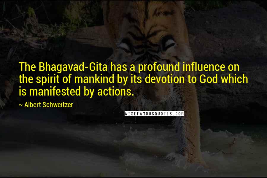 Albert Schweitzer Quotes: The Bhagavad-Gita has a profound influence on the spirit of mankind by its devotion to God which is manifested by actions.