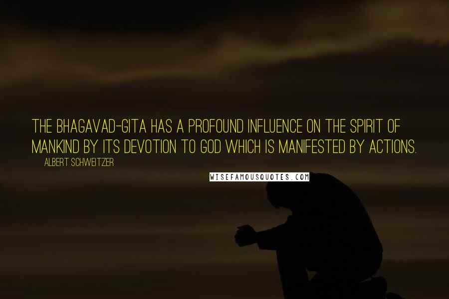 Albert Schweitzer Quotes: The Bhagavad-Gita has a profound influence on the spirit of mankind by its devotion to God which is manifested by actions.