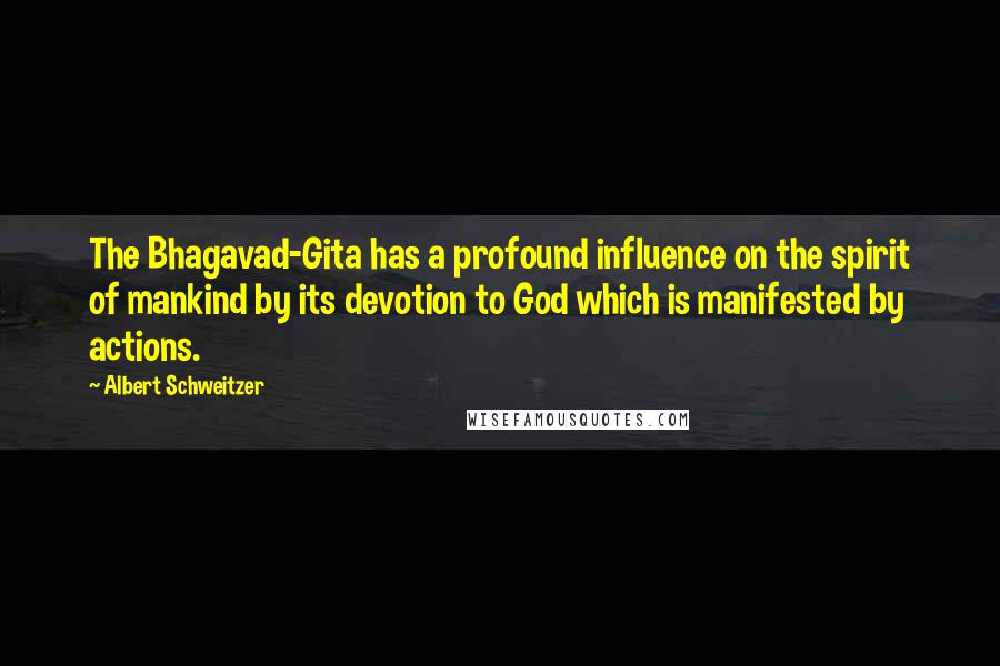 Albert Schweitzer Quotes: The Bhagavad-Gita has a profound influence on the spirit of mankind by its devotion to God which is manifested by actions.