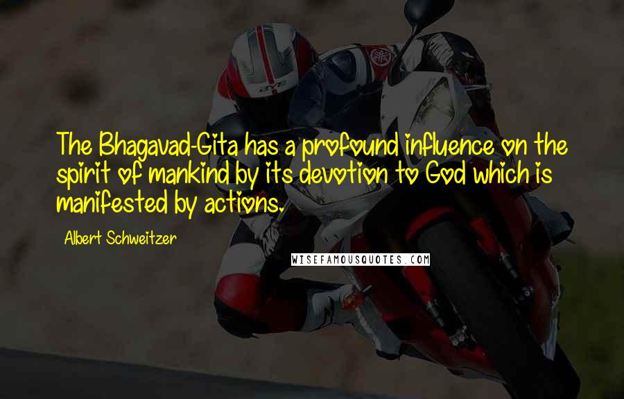 Albert Schweitzer Quotes: The Bhagavad-Gita has a profound influence on the spirit of mankind by its devotion to God which is manifested by actions.