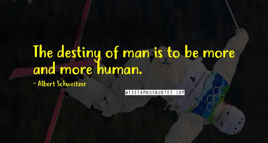 Albert Schweitzer Quotes: The destiny of man is to be more and more human.