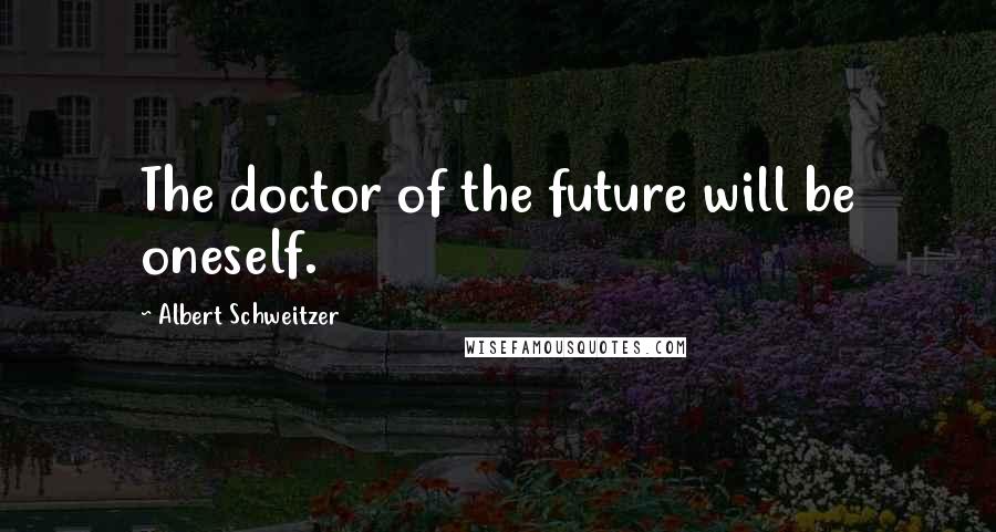 Albert Schweitzer Quotes: The doctor of the future will be oneself.