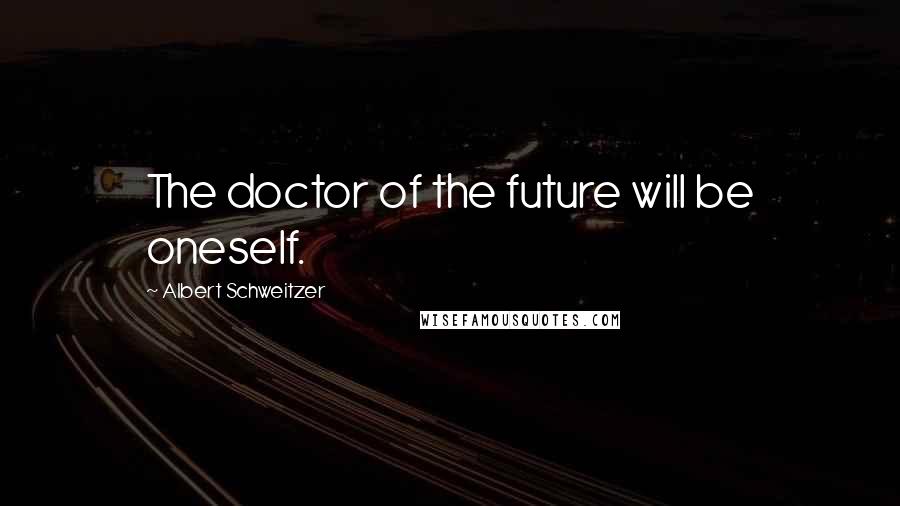 Albert Schweitzer Quotes: The doctor of the future will be oneself.