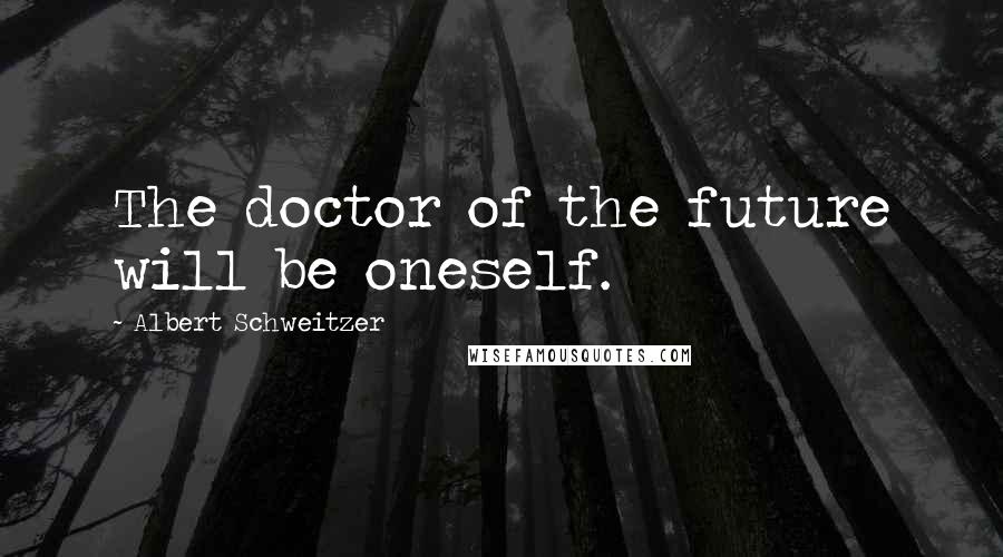 Albert Schweitzer Quotes: The doctor of the future will be oneself.